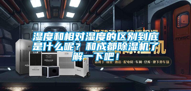 濕度和相對濕度的區(qū)別到底是什么呢？和成都除濕機了解一下吧！