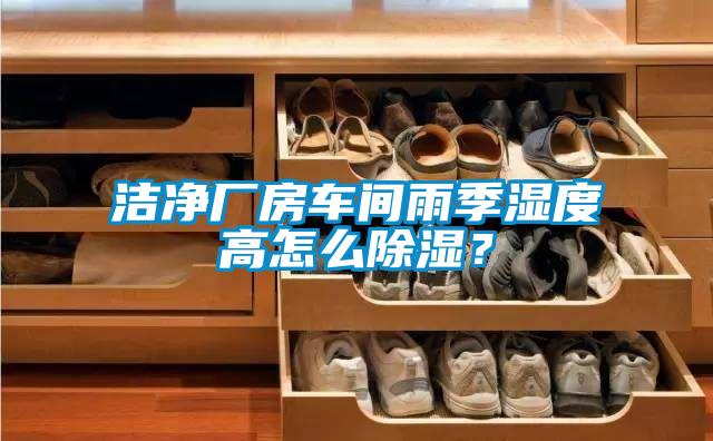 潔凈廠房車間雨季濕度高怎么除濕？