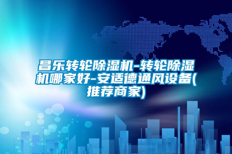 昌樂轉(zhuǎn)輪除濕機(jī)-轉(zhuǎn)輪除濕機(jī)哪家好-安適德通風(fēng)設(shè)備(推薦商家)