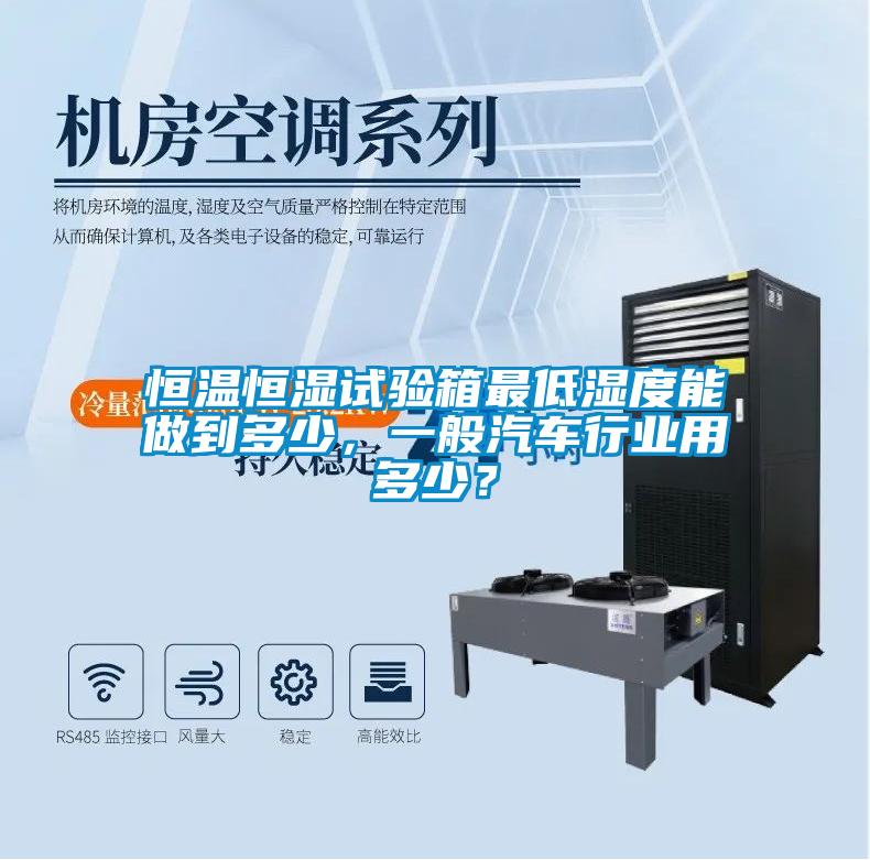 恒溫恒濕試驗(yàn)箱最低濕度能做到多少，一般汽車行業(yè)用多少？