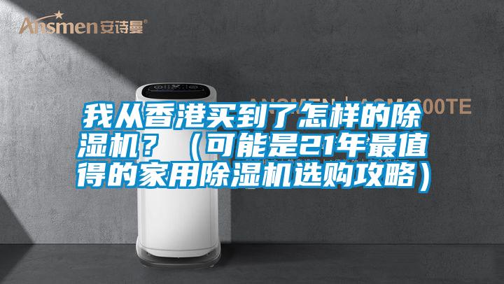 我從香港買到了怎樣的除濕機？（可能是21年最值得的家用除濕機選購攻略）