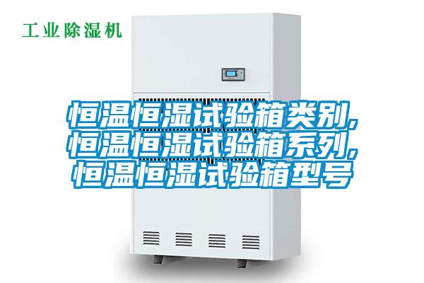 恒溫恒濕試驗(yàn)箱類別,恒溫恒濕試驗(yàn)箱系列,恒溫恒濕試驗(yàn)箱型號