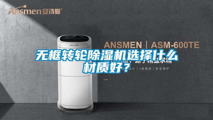 無框轉輪除濕機選擇什么材質好？