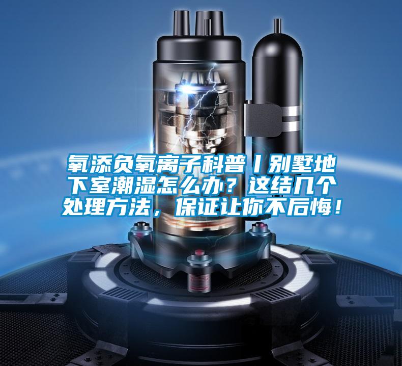 氧添負(fù)氧離子科普丨別墅地下室潮濕怎么辦？這結(jié)幾個(gè)處理方法，保證讓你不后悔！