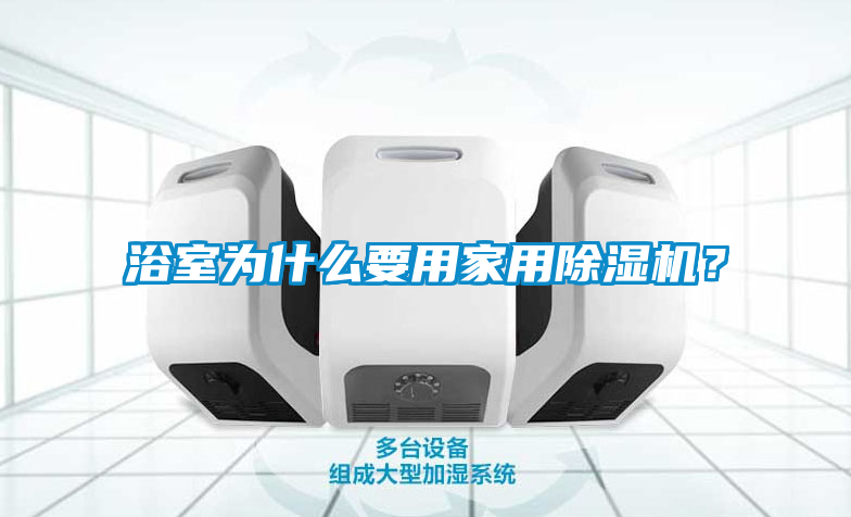 浴室為什么要用家用除濕機(jī)？