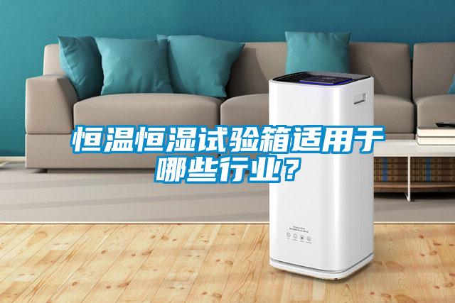 恒溫恒濕試驗箱適用于哪些行業(yè)？