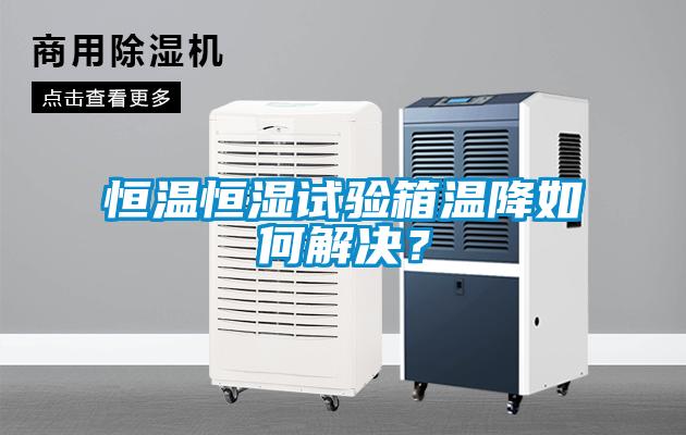 恒溫恒濕試驗箱溫降如何解決？