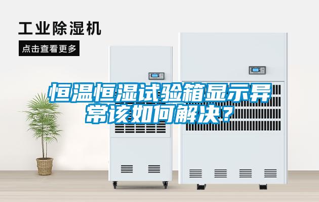 恒溫恒濕試驗(yàn)箱顯示異常該如何解決？