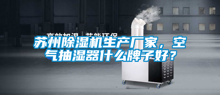 蘇州除濕機生產廠家，空氣抽濕器什么牌子好？