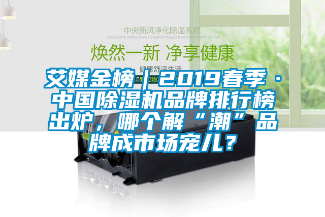 艾媒金榜｜2019春季·中國(guó)除濕機(jī)品牌排行榜出爐，哪個(gè)解“潮”品牌成市場(chǎng)寵兒？
