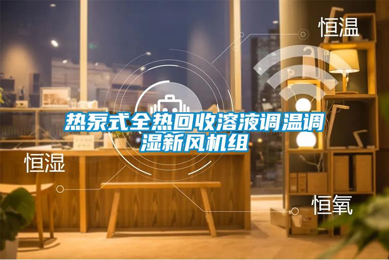 熱泵式全熱回收溶液調(diào)溫調(diào)濕新風(fēng)機組