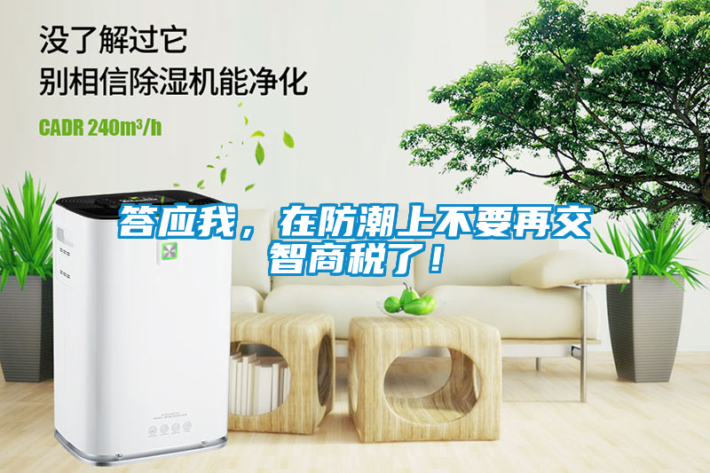 答應(yīng)我，在防潮上不要再交智商稅了！