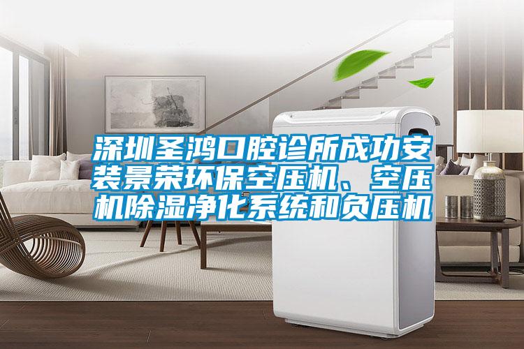 深圳圣鴻口腔診所成功安裝景榮環(huán)保空壓機(jī)、空壓機(jī)除濕凈化系統(tǒng)和負(fù)壓機(jī)