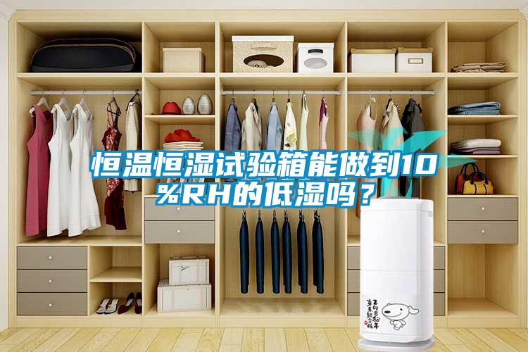 恒溫恒濕試驗(yàn)箱能做到10%RH的低濕嗎？