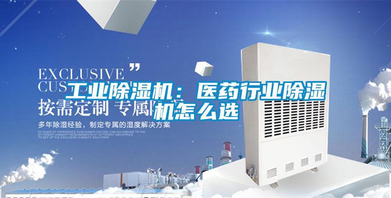 工業(yè)除濕機(jī)：醫(yī)藥行業(yè)除濕機(jī)怎么選