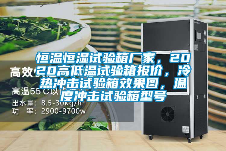 恒溫恒濕試驗(yàn)箱廠家，2020高低溫試驗(yàn)箱報(bào)價(jià)，冷熱沖擊試驗(yàn)箱效果圖，溫度沖擊試驗(yàn)箱型號(hào)