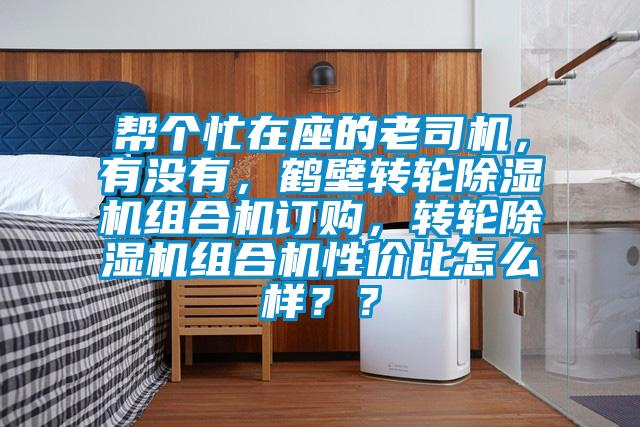 幫個忙在座的老司機，有沒有，鶴壁轉(zhuǎn)輪除濕機組合機訂購，轉(zhuǎn)輪除濕機組合機性價比怎么樣？？