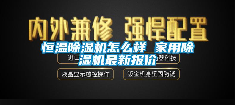 恒溫除濕機(jī)怎么樣 家用除濕機(jī)最新報(bào)價(jià)