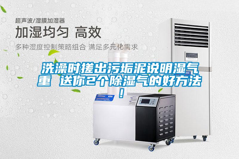 洗澡時搓出污垢泥說明濕氣重 送你2個除濕氣的好方法！