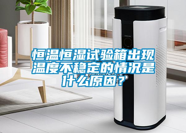 恒溫恒濕試驗(yàn)箱出現(xiàn)溫度不穩(wěn)定的情況是什么原因？