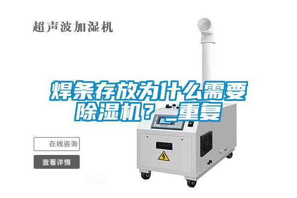焊條存放為什么需要除濕機(jī)？_重復(fù)