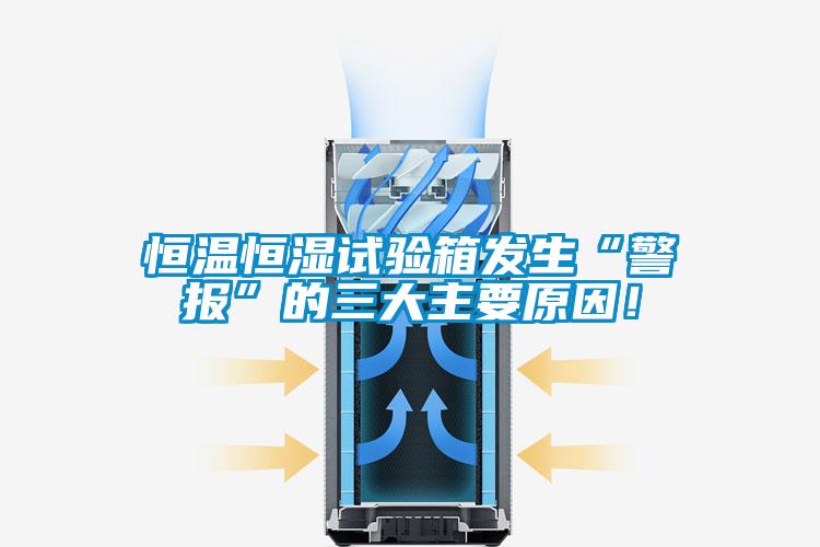 恒溫恒濕試驗(yàn)箱發(fā)生“警報(bào)”的三大主要原因！