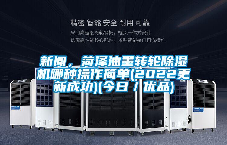 新聞，菏澤油墨轉(zhuǎn)輪除濕機(jī)哪種操作簡(jiǎn)單(2022更新成功)(今日／優(yōu)品)