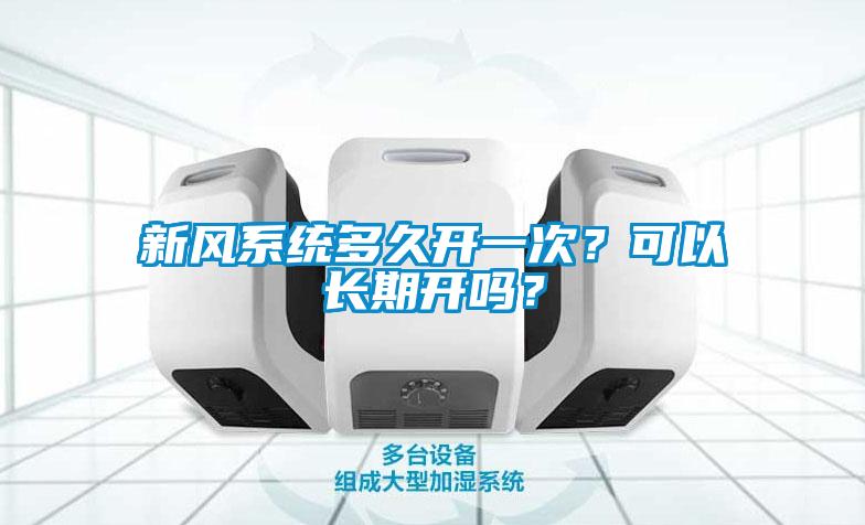 新風(fēng)系統(tǒng)多久開一次？可以長期開嗎？