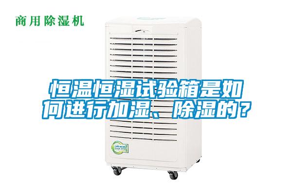 恒溫恒濕試驗箱是如何進行加濕、除濕的？