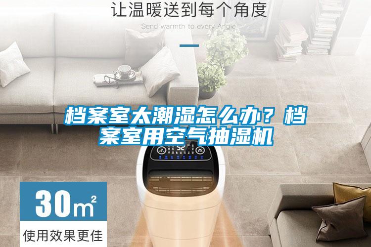 檔案室太潮濕怎么辦？檔案室用空氣抽濕機