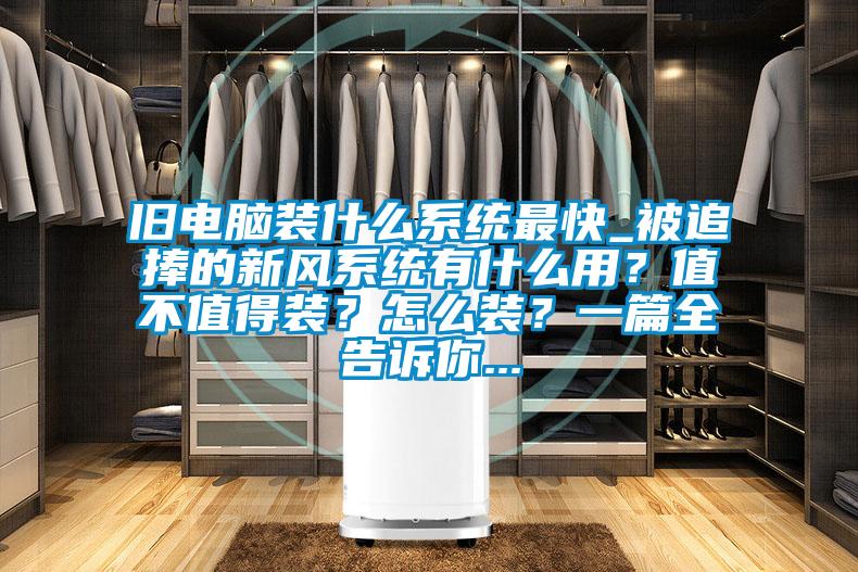 舊電腦裝什么系統(tǒng)最快_被追捧的新風(fēng)系統(tǒng)有什么用？值不值得裝？怎么裝？一篇全告訴你...