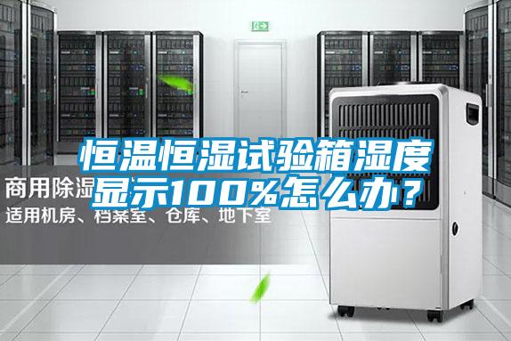恒溫恒濕試驗箱濕度顯示100%怎么辦？