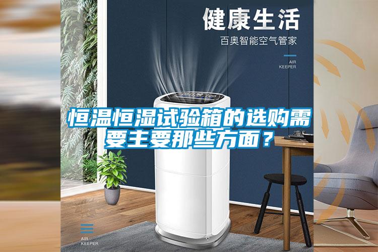 恒溫恒濕試驗(yàn)箱的選購需要主要那些方面？