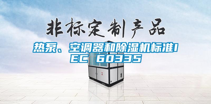 熱泵、空調(diào)器和除濕機(jī)標(biāo)準(zhǔn)IEC 60335