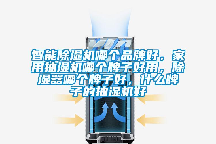 智能除濕機(jī)哪個(gè)品牌好，家用抽濕機(jī)哪個(gè)牌子好用，除濕器哪個(gè)牌子好，什么牌子的抽濕機(jī)好