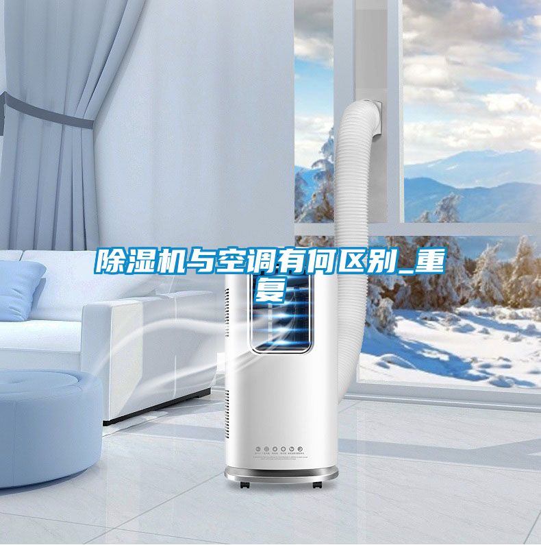 除濕機(jī)與空調(diào)有何區(qū)別_重復(fù)