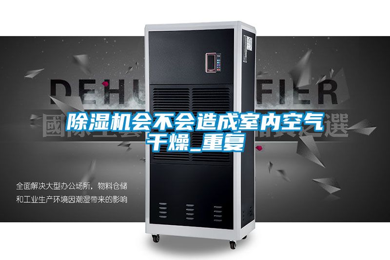 除濕機會不會造成室內(nèi)空氣干燥_重復