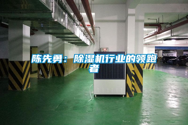 陳先勇：除濕機行業(yè)的領跑者