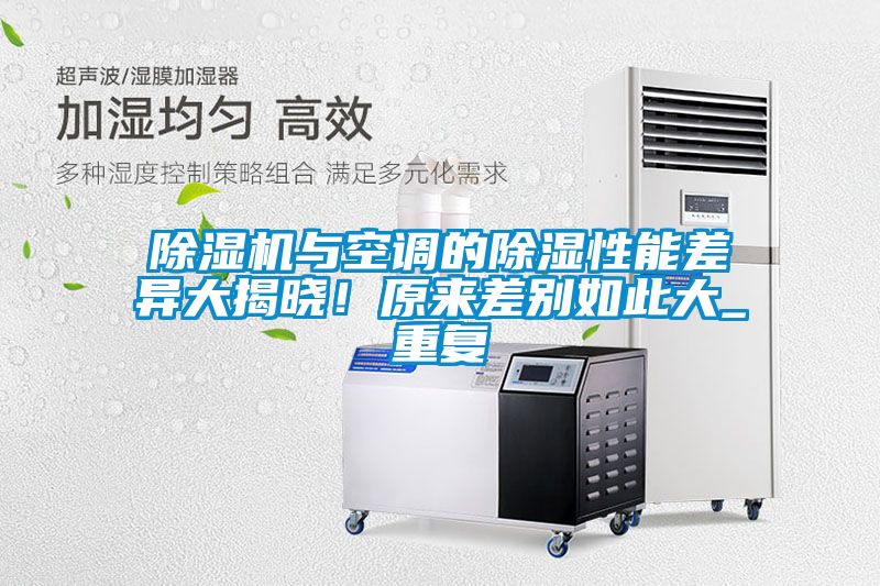 除濕機(jī)與空調(diào)的除濕性能差異大揭曉！原來(lái)差別如此大_重復(fù)