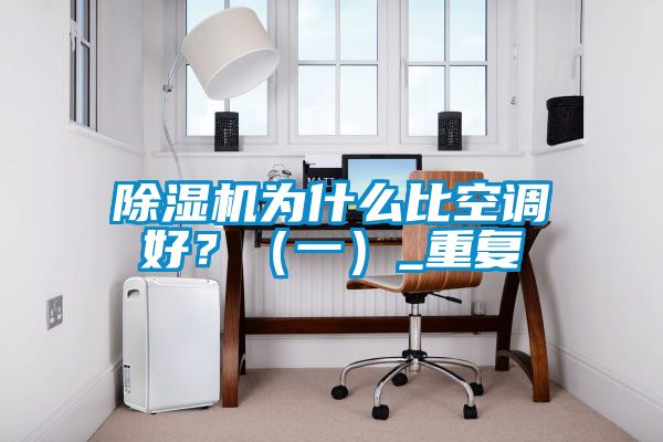 除濕機為什么比空調(diào)好？（一）_重復(fù)