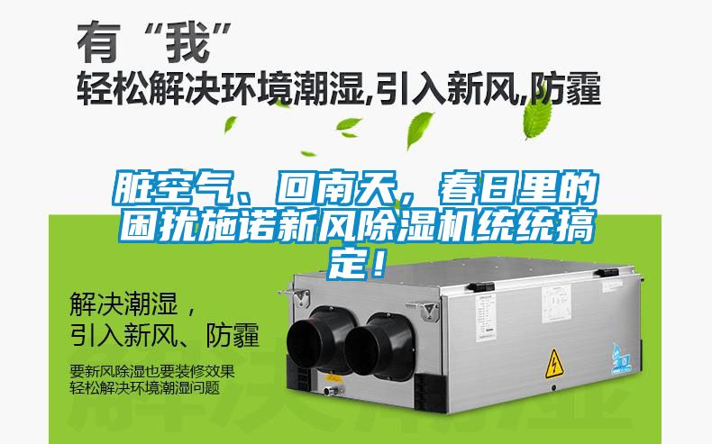 臟空氣、回南天，春日里的困擾施諾新風(fēng)除濕機(jī)統(tǒng)統(tǒng)搞定！
