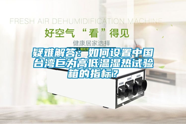 疑難解答：如何設(shè)置中國(guó)臺(tái)灣巨為高低溫濕熱試驗(yàn)箱的指標(biāo)？