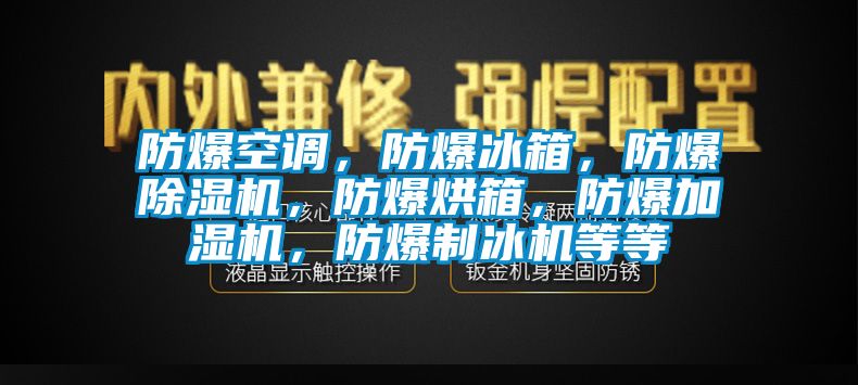 防爆空調(diào)，防爆冰箱，防爆除濕機(jī)，防爆烘箱，防爆加濕機(jī)，防爆制冰機(jī)等等