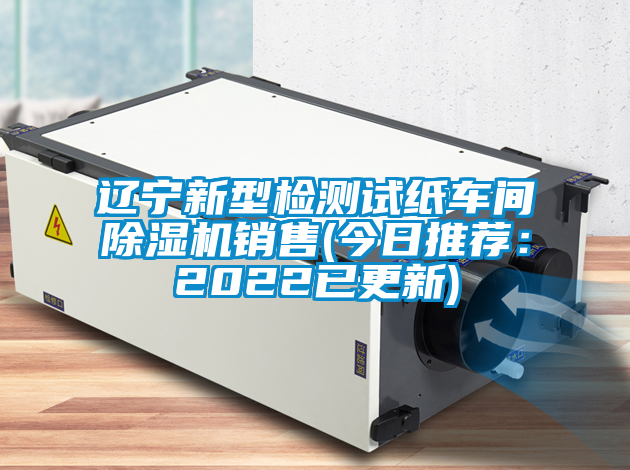 遼寧新型檢測(cè)試紙車間除濕機(jī)銷售(今日推薦：2022已更新)