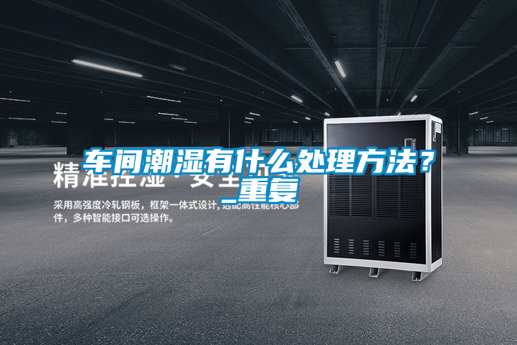 車間潮濕有什么處理方法？_重復(fù)