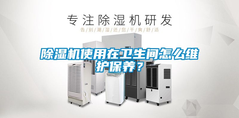除濕機(jī)使用在衛(wèi)生間怎么維護(hù)保養(yǎng)？