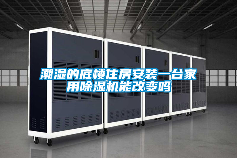 潮濕的底樓住房安裝一臺家用除濕機(jī)能改變嗎