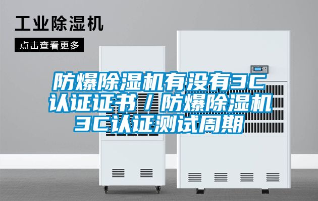 防爆除濕機(jī)有沒(méi)有3C認(rèn)證證書(shū)／防爆除濕機(jī)3C認(rèn)證測(cè)試周期
