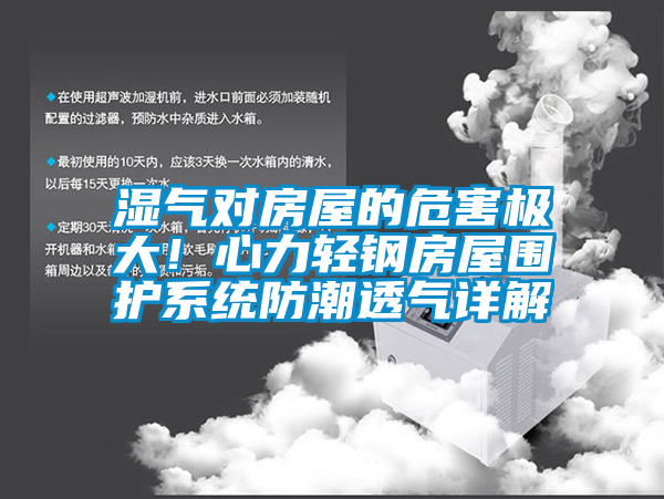 濕氣對房屋的危害極大！心力輕鋼房屋圍護(hù)系統(tǒng)防潮透氣詳解