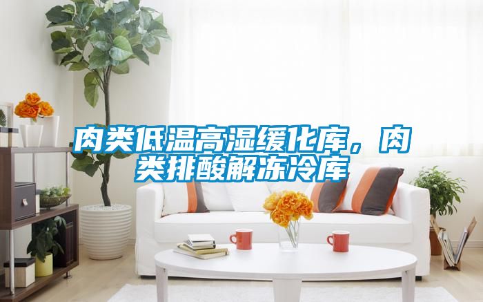 肉類低溫高濕緩化庫，肉類排酸解凍冷庫